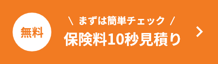 無料 ＼まずは簡単チェック／ 保険料10秒見積り