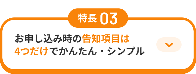 特長03 お申し込み時の告知項目は4つだけでかんたん・シンプル