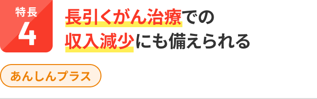 特長4：長引くがん治療での収入減少にも備えられる。あんしんプラス