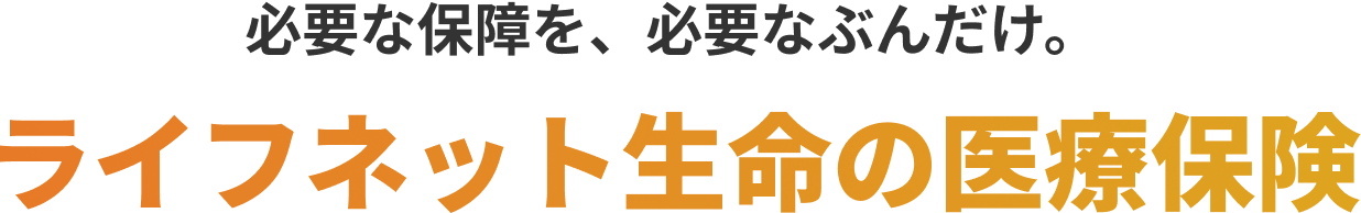 必要な保障を、必要なぶんだけ。ライフネット生命の医療保険