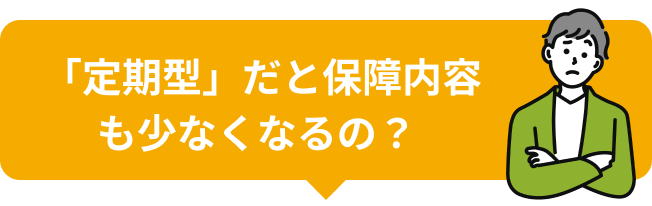 「定期型」だと保障内容も少なくなるの？