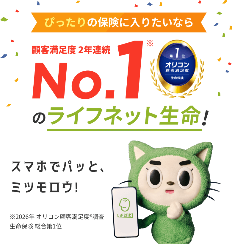 ぴったりの保険に入りたいなら顧客満足度No.1のライフネット生命。オリコン顧客満足度🄬調査　2年連続 生命保険 総合第1位。