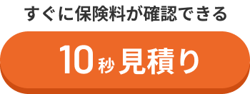 すぐに保険料が確認できる 10秒見積り