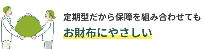 定期型だから保障を組み合わせてもお財布にやさしい