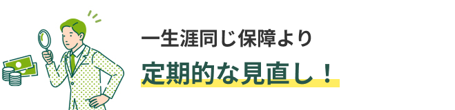一生涯同じ保障より定期的な見直し！