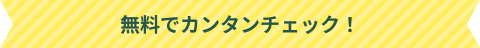 無料でカンタンチェック！