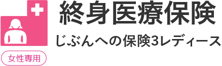 終身医療保険「じぶんへの保険3レディース」