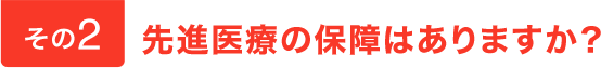 その2。先進医療の保障はありますか？