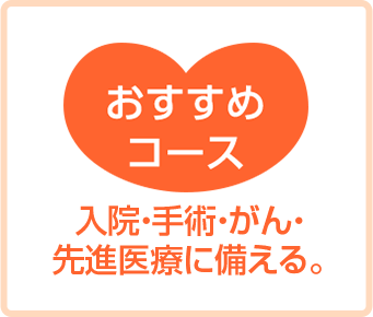 おすすめコース。入院・手術・がん・先進医療に備える。