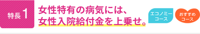 特長1。女性特有の病気には、女性入院給付金を上乗せ。