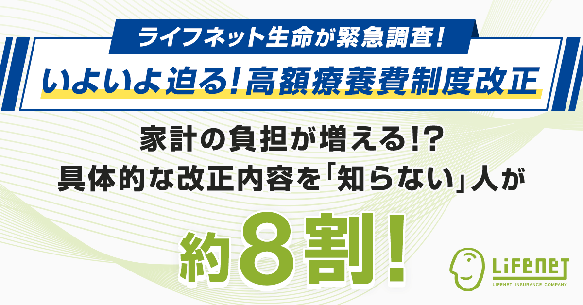 ライフネット生命が緊急調査！いよいよ迫る！高額療養費制度改正。家計の負担が増える！？具体的な改正内容を「知らない」人が約8割！ライフネット生命