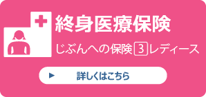 終身医療保険「じぶんへの保険3レディース」詳しくはこちら