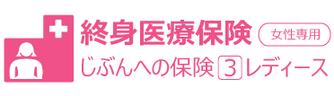終身医療保険。じぶんへの保険3レディース