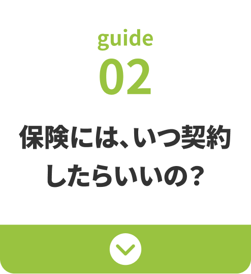 guide02：保険には、いつ契約したらいいの？