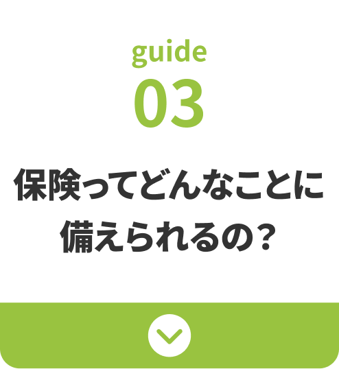 guide03：保険ってどんなことに備えられるの？