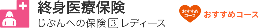 終身医療保険「じぶんへの保険3 レディース」おすすめコース