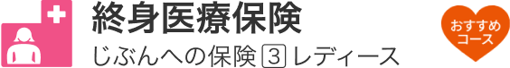 終身医療保険「じぶんへの保険3 レディース」おすすめコース