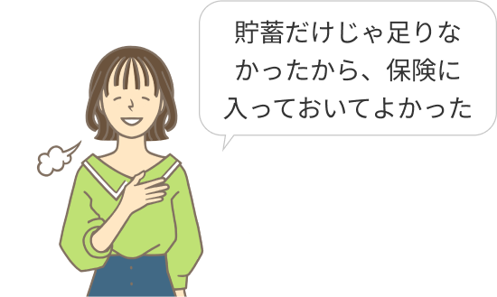 貯蓄だけじゃ足りなかったから、保険に入っておいてよかった