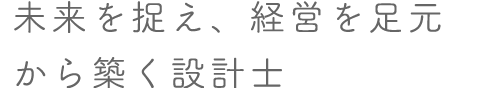 未来を捉え、経営を足元から築く設計士