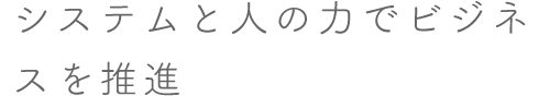 システムと人の力でビジネスを推進