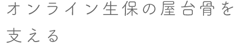 オンライン生保の屋台骨を支える