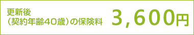 更新後（契約年齢４０歳）の保険料　3,600円