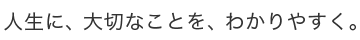 人生に、大切なことを、わかりやすく