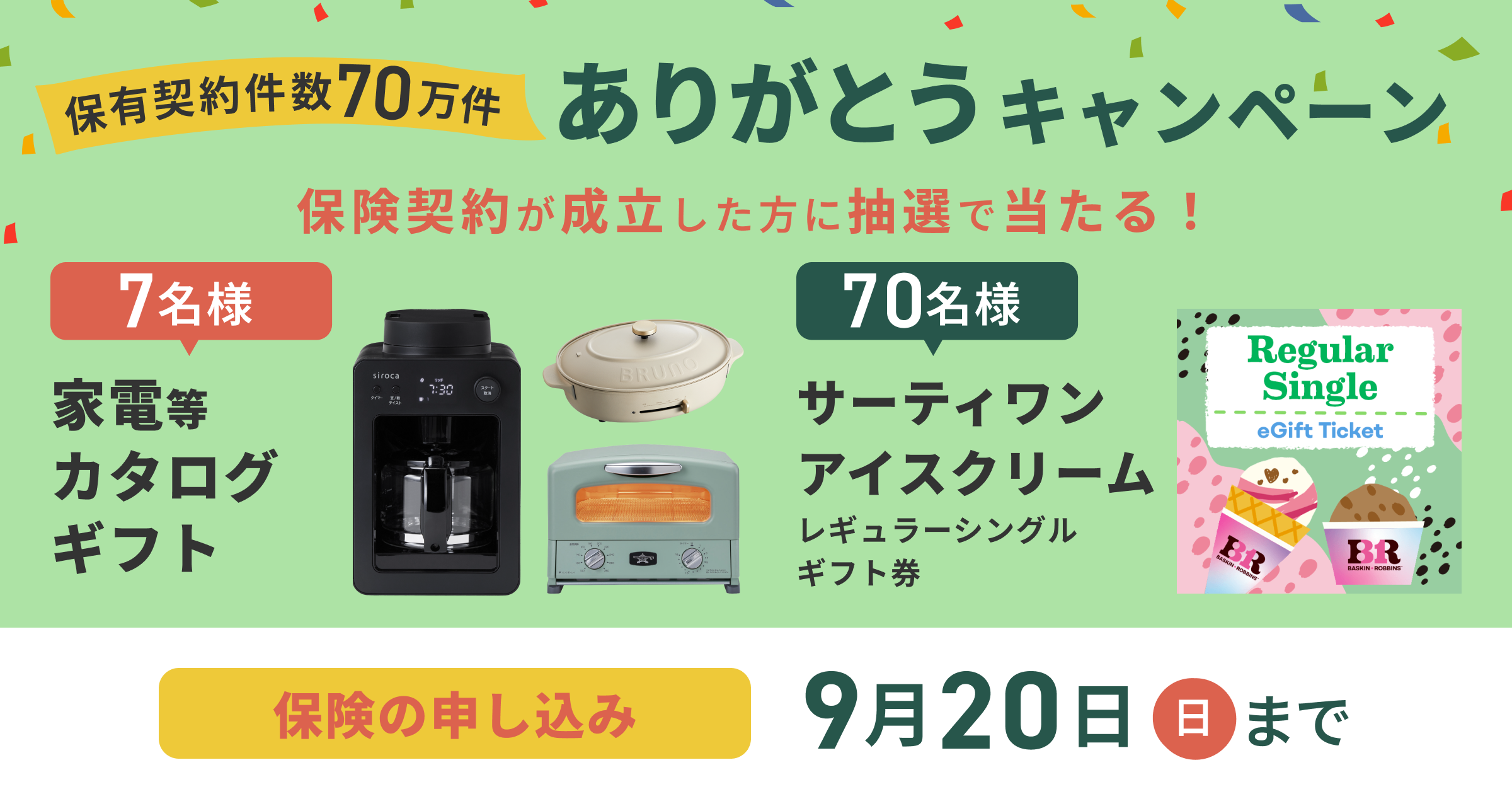 保有契約件数70万件 ありがとうキャンペーン実施中！ 保険契約が成立した方に抽選で家電等カタログギフト当たる！保険の申し込みは2026年9月20日(日)まで。